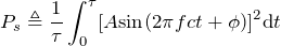 \begin{equation*} P_{s}\triangleq\frac{1}{\tau}\int_{0}^{\tau}[A\text{sin}(2\pi fct+\phi)]^2\text{d}t \end{equation*}