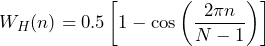 \begin{equation*} W_{H}(n)=0.5\left[1-\cos\left(\frac{2\pi n}{N-1}\right)\right] \end{equation*}