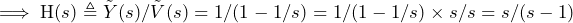 \begin{equation*} \implies\text{H}(s)\triangleq\tilde{Y}(s)/\tilde{V}(s)=1/(1-1/s)=1/(1-1/s)\times s/s=s/(s-1) \end{equation*}