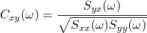 \begin{equation*} C_{xy}(\omega)=\frac{S_{yx}(\omega)}{\sqrt{S_{xx}(\omega)S_{yy}(\omega)}} \end{equation*}