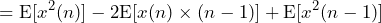 \begin{equation*} =\text{E}[x^2(n)]-2\text{E}[x(n)\times(n-1)]+\text{E}[x^2(n-1)] \end{equation*}