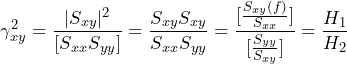 \begin{equation*} \gamma_{xy}^2=\frac{|S_{xy}|^2}{[S_{xx}S_{yy}]}=\frac{S_{xy}S_{xy}}{S_{xx}S_{yy}}=\frac{[\frac{S_{xy}(f)}{S_{xx}}]}{[\frac{S_{yy}}{S_{xy}}]}=\frac{H_{1}}{H_{2}} \end{equation*}