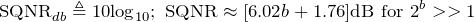 \begin{equation*} \text{SQNR}_{db}\triangleq10\text{log}_{10};\text{ SQNR}\approx[6.02b+1.76]\text{dB for }2^b>>1 \end{equation*}