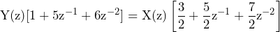 \begin{equation*} \text{Y(z)}[1+5\text{z}^{-1}+6\text{z}^{-2}]=\text{X(z)}\left[\frac{3}{2}+\frac{5}{2}\text{z}^{-1}+\frac{7}{2}\text{z}^{-2}\right] \end{equation*}