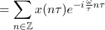 \begin{equation*} =\sum_{n\in\mathbb{Z}}x(n\tau)e^{-i\frac{\omega}{\tau}n\tau} \end{equation*}