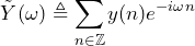 \begin{equation*} \tilde{Y}(\omega)\triangleq\sum_{n\in\mathbb{Z}}y(n)e^{-i\omega n} \end{equation*}