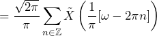 \begin{equation*} =\frac{\sqrt{2\pi}}{\pi}\sum_{n\in\mathbb{Z}}\tilde{X}\left(\frac{1}{\pi}[\omega-2\pi n]\right) \end{equation*}