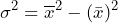 \begin{equation*} \sigma^2=\overline{x}^2-(\bar{x})^2 \end{equation*}