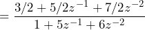 \begin{equation*} =\frac{3/2+5/2z^{-1}+7/2z^{-2}}{1+5z^{-1}+6z^{-2}} \end{equation*}