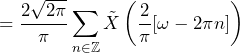 \begin{equation*} =\frac{2\sqrt{2\pi}}{\pi}\sum_{n\in\mathbb{Z}}\tilde{X}\left(\frac{2}{\pi}[\omega-2\pi n]\right) \end{equation*}