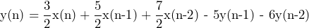 \begin{equation*} \text{y(n)}=\frac{3}{2}\text{x(n)}+\frac{5}{2}\text{x(n-1)}+\frac{7}{2}\text{x(n-2) - 5y(n-1) - 6y(n-2)} \end{equation*}