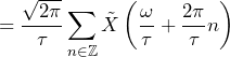 \begin{equation*} =\frac{\sqrt{2\pi}}{\tau}\sum_{n\in\mathbb{Z}}\tilde{X}\left(\frac{\omega}{\tau}+\frac{2\pi}{\tau}n\right) \end{equation*}